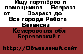 Ищу партнёров и помощников  › Возраст от ­ 16 › Возраст до ­ 35 - Все города Работа » Вакансии   . Кемеровская обл.,Березовский г.